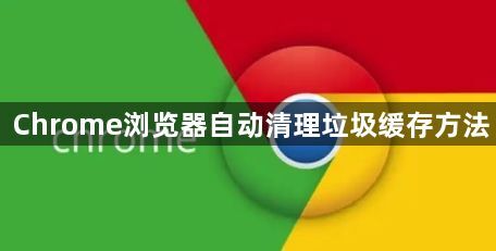 Chrome浏览器自动清理垃圾缓存方法1
