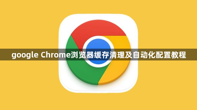 google Chrome浏览器缓存清理及自动化配置教程1