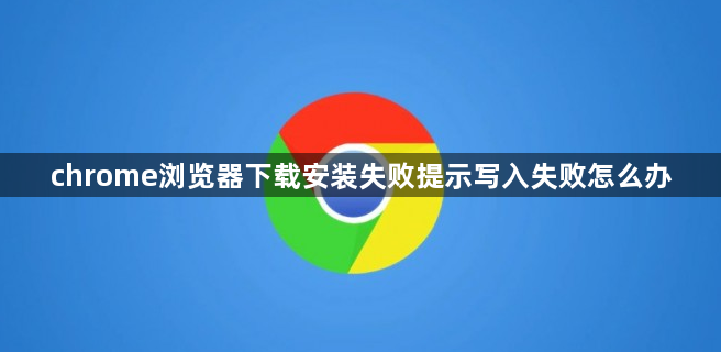 chrome浏览器下载安装失败提示写入失败怎么办1