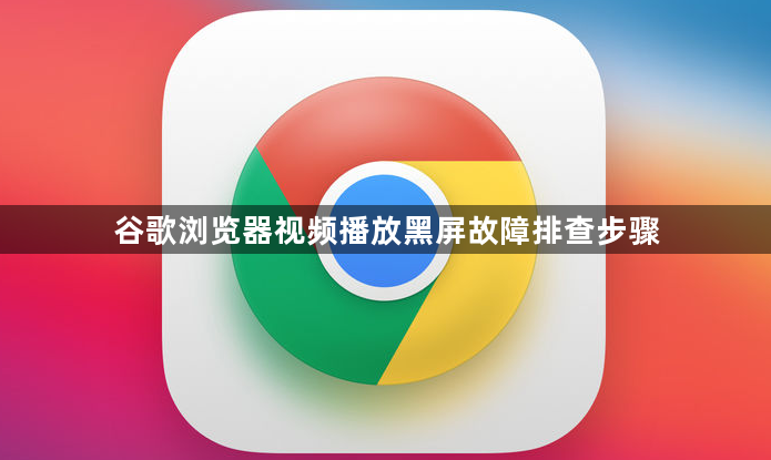 谷歌浏览器视频播放黑屏故障排查步骤1