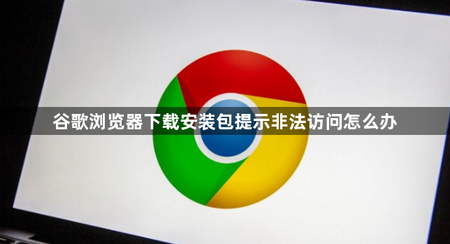 谷歌浏览器下载安装包提示非法访问怎么办1