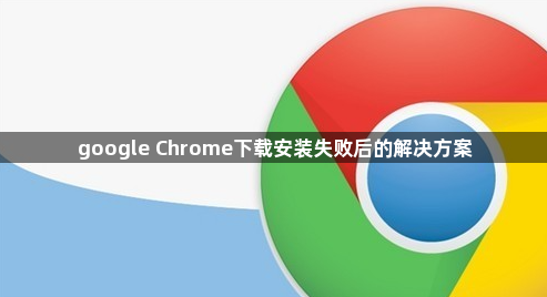 google Chrome下载安装失败后的解决方案1