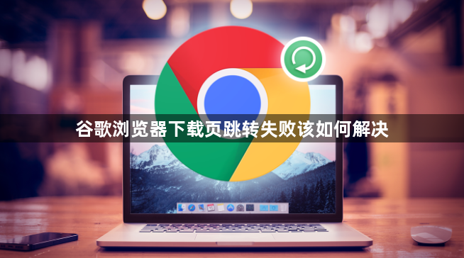 谷歌浏览器下载页跳转失败该如何解决1