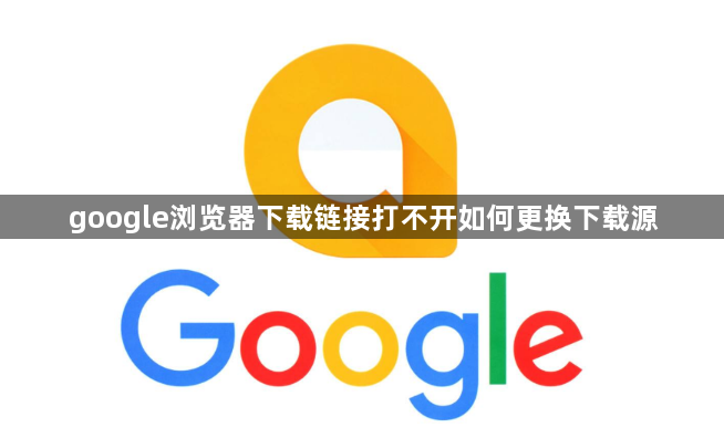 google浏览器下载链接打不开如何更换下载源1