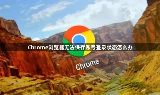 Chrome浏览器无法保存账号登录状态怎么办1