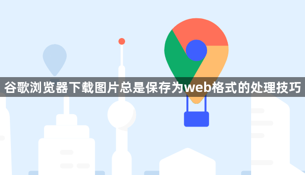 谷歌浏览器下载图片总是保存为web格式的处理技巧1