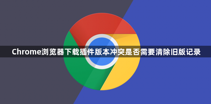 Chrome浏览器下载插件版本冲突是否需要清除旧版记录1