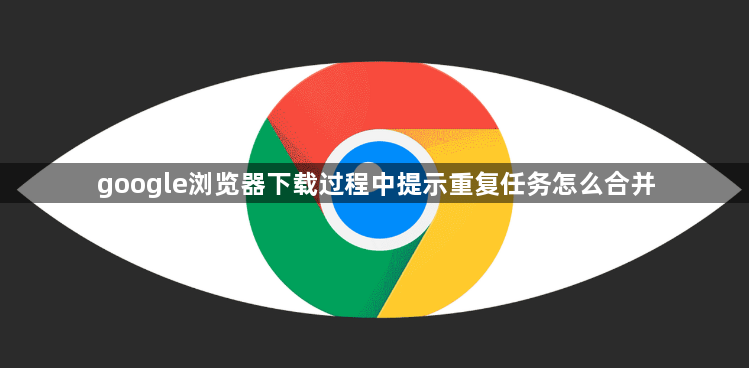 google浏览器下载过程中提示重复任务怎么合并1