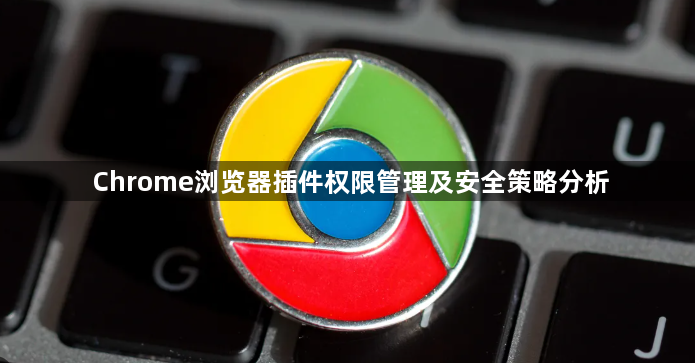 Chrome浏览器插件权限管理及安全策略分析1