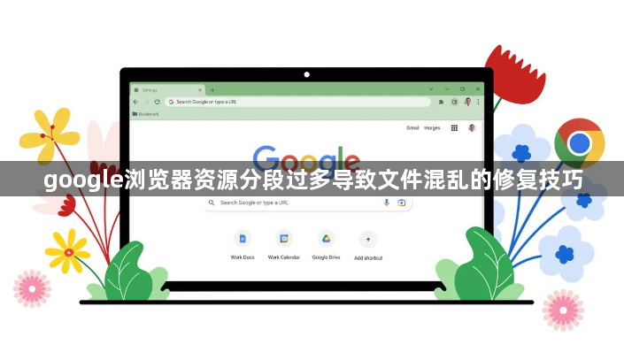 google浏览器资源分段过多导致文件混乱的修复技巧1