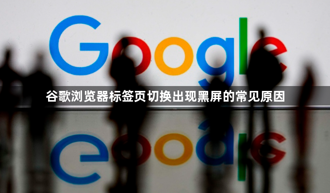 谷歌浏览器标签页切换出现黑屏的常见原因1