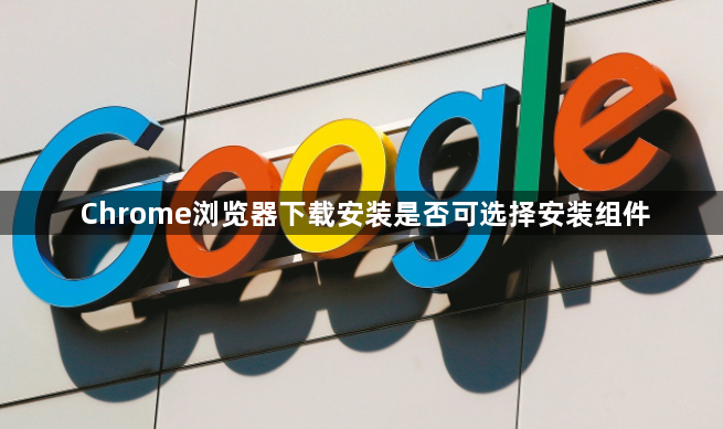 Chrome浏览器下载安装是否可选择安装组件1