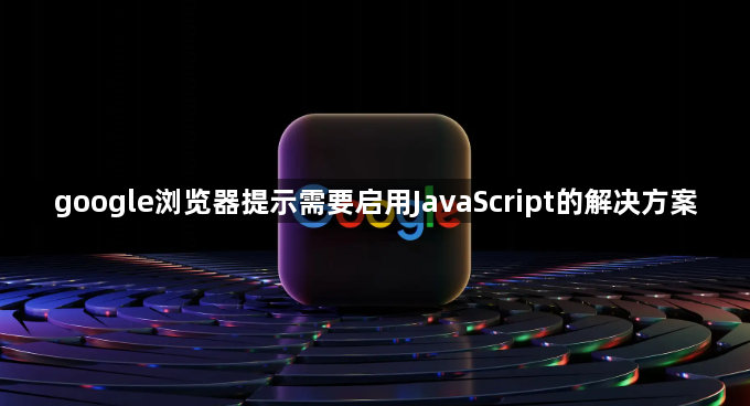 google浏览器提示需要启用JavaScript的解决方案1