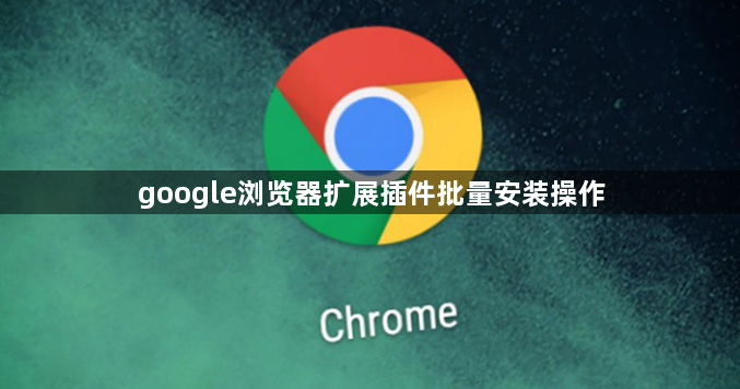 google浏览器扩展插件批量安装操作1
