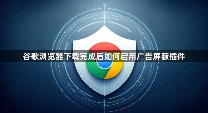 谷歌浏览器下载完成后如何启用广告屏蔽插件1
