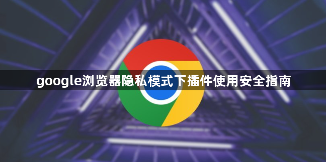 google浏览器隐私模式下插件使用安全指南1