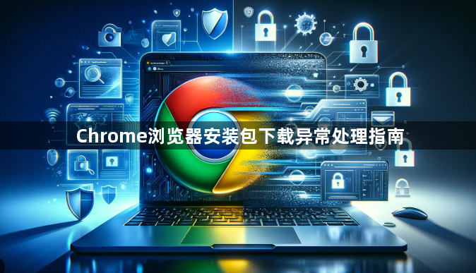 Chrome浏览器安装包下载异常处理指南1