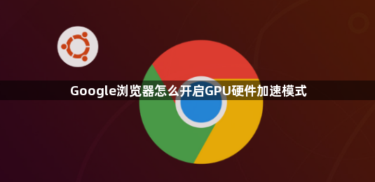 Google浏览器怎么开启GPU硬件加速模式1