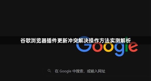 谷歌浏览器插件更新冲突解决操作方法实测解析1