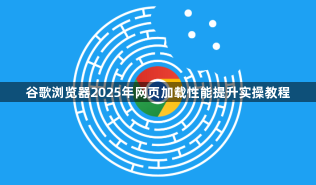 谷歌浏览器2025年网页加载性能提升实操教程1
