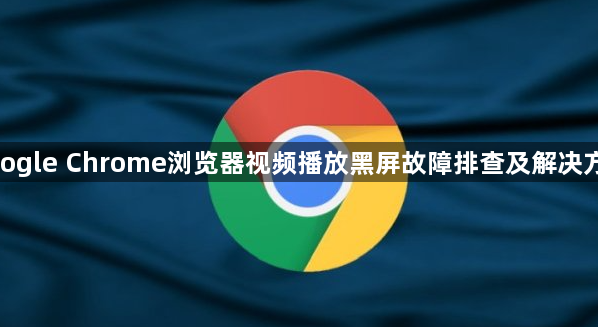 google Chrome浏览器视频播放黑屏故障排查及解决方案1