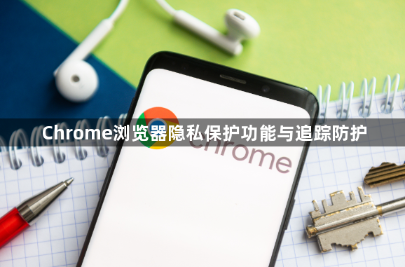 Chrome浏览器隐私保护功能与追踪防护1