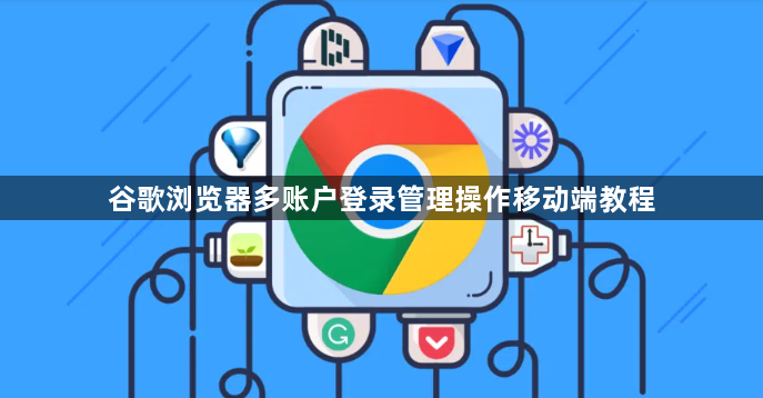 谷歌浏览器多账户登录管理操作移动端教程1