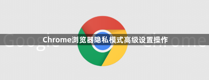 Chrome浏览器隐私模式高级设置操作1