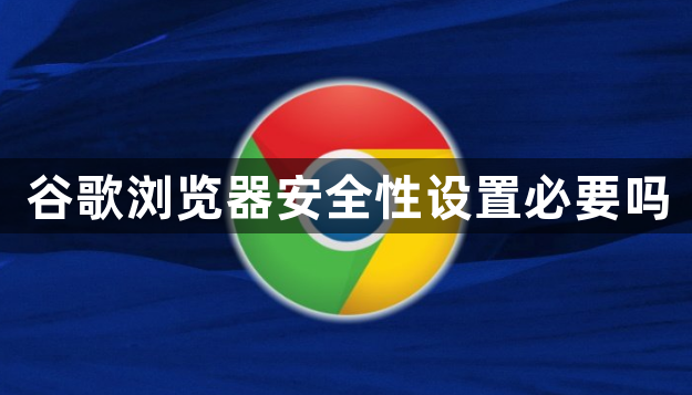 谷歌浏览器安全性设置必要吗1