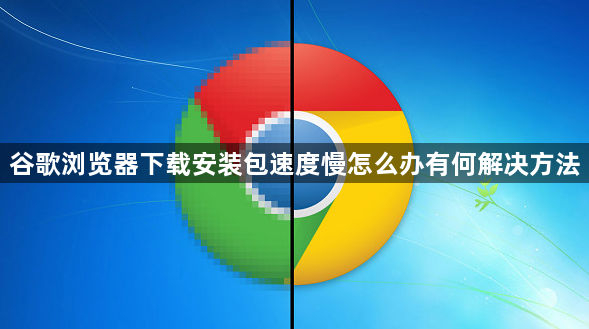谷歌浏览器下载安装包速度慢怎么办有何解决方法1