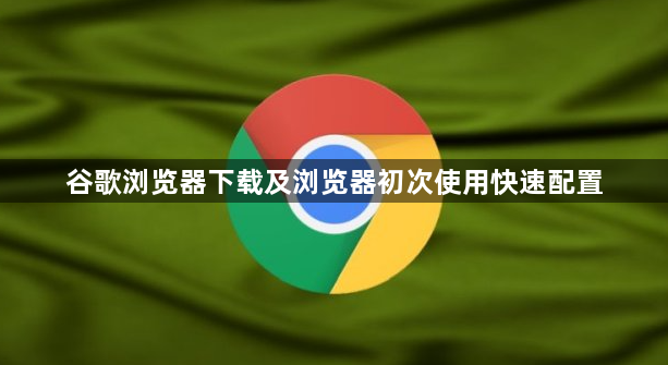 谷歌浏览器下载及浏览器初次使用快速配置1