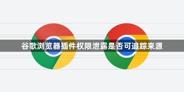 谷歌浏览器插件权限泄露是否可追踪来源1