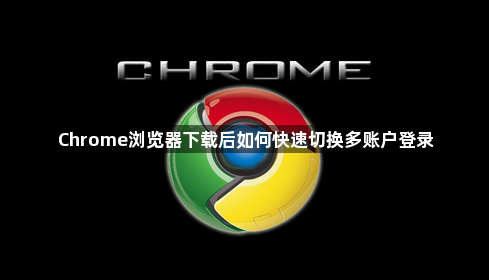 Chrome浏览器下载后如何快速切换多账户登录1