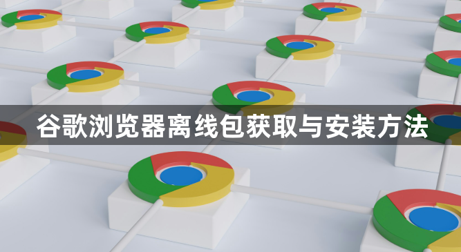 谷歌浏览器离线包获取与安装方法1