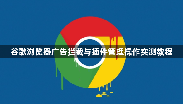 谷歌浏览器广告拦截与插件管理操作实测教程1