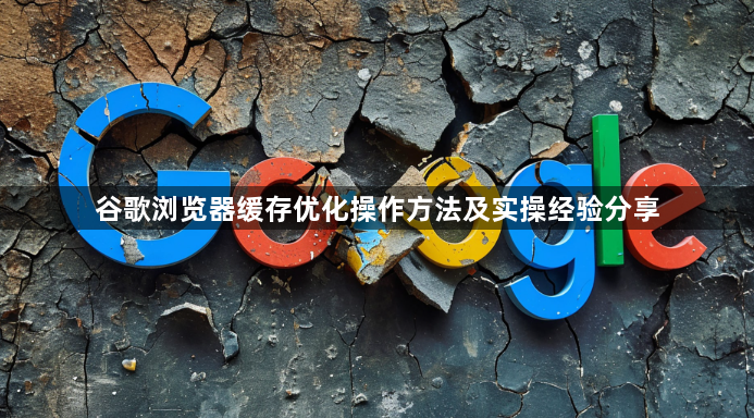 谷歌浏览器缓存优化操作方法及实操经验分享1