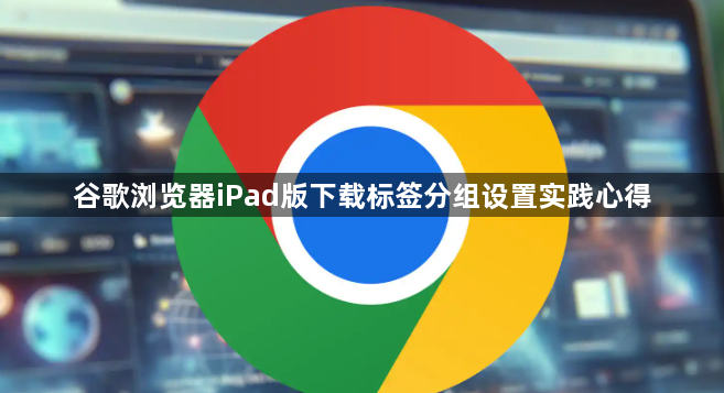 谷歌浏览器iPad版下载标签分组设置实践心得1