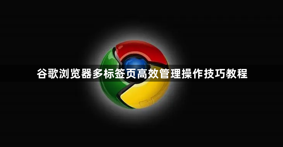 谷歌浏览器多标签页高效管理操作技巧教程1