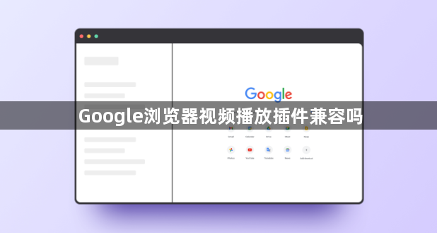 Google浏览器视频播放插件兼容吗1