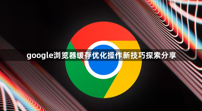 google浏览器缓存优化操作新技巧探索分享1