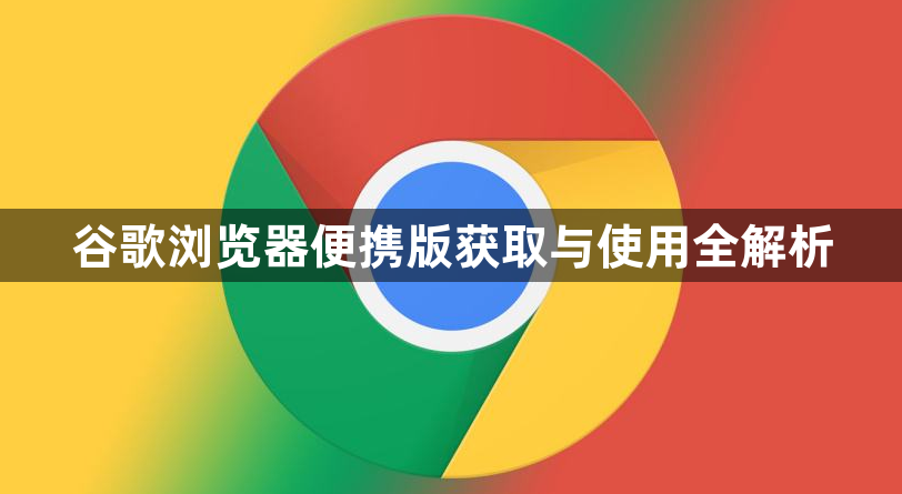 谷歌浏览器便携版获取与使用全解析1