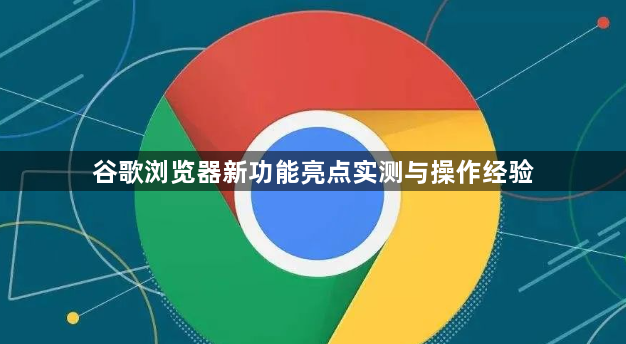 谷歌浏览器新功能亮点实测与操作经验1