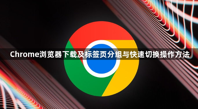 Chrome浏览器下载及标签页分组与快速切换操作方法1