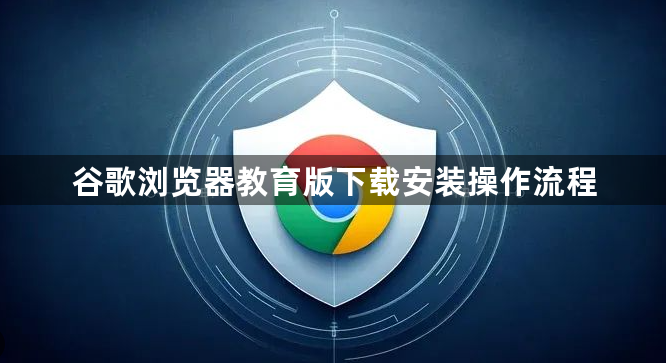 谷歌浏览器教育版下载安装操作流程1