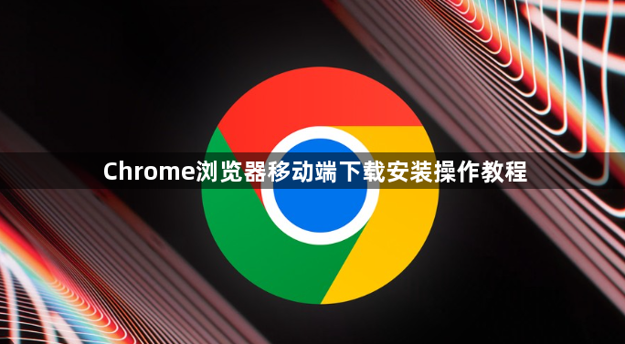 Chrome浏览器移动端下载安装操作教程1