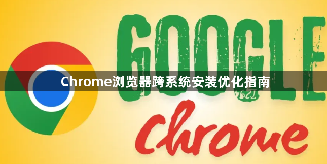 Chrome浏览器跨系统安装优化指南1