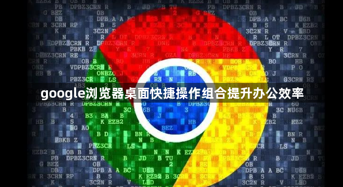 google浏览器桌面快捷操作组合提升办公效率1