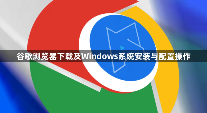 谷歌浏览器下载及Windows系统安装与配置操作1