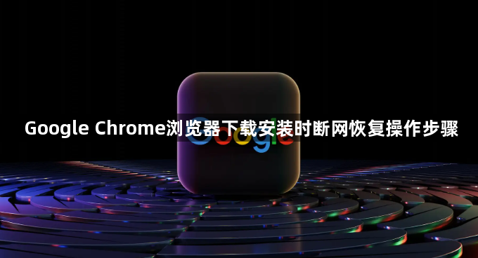 Google Chrome浏览器下载安装时断网恢复操作步骤1