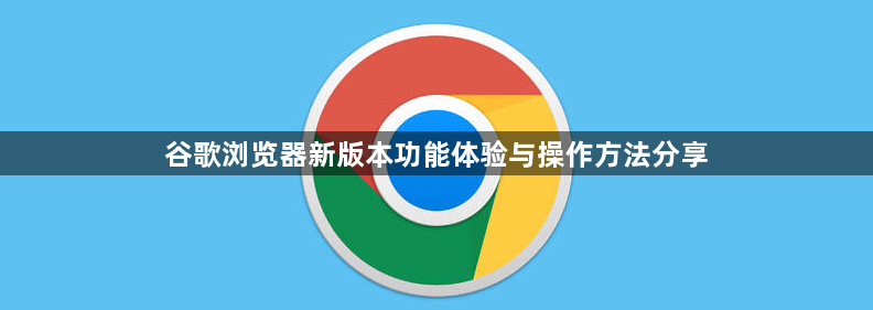 谷歌浏览器新版本功能体验与操作方法分享1